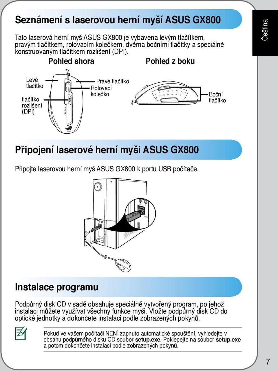 Pohled shora Pohled z boku Levé tlačítko tlačítko rozlišení (DPI) 1 6 Pravé tlačítko Rolovací kolečko 4 5 Boční tlačítko Čeština Připojení laserové herní myši ASUS GX800 Připojte laserovou herní myš