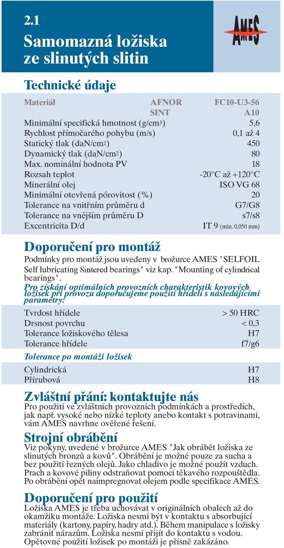 nominální hodnota PV 18 Rozsah teplot -20 C až +120 C Minerální olej ISO VG 68 Minimální otevřená pórovitost (%) 20 Tolerance na vnitřním průměru d G7/G8 Tolerance na vnějším průměru D s7/s8