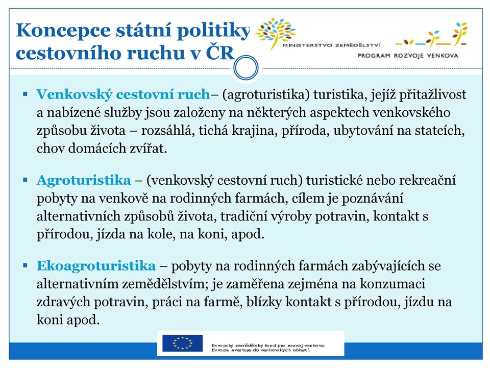 Agroturistika (venkovský cestovní ruch) turistické nebo rekreační pobyty na venkově na rodinných farmách, cílem je poznávání alternativních způsobů života, tradiční výroby