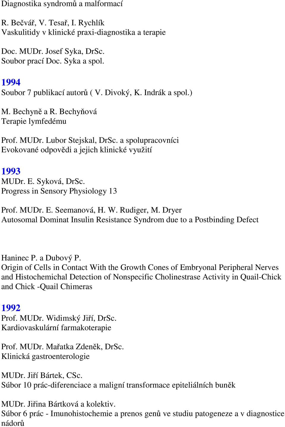 a spolupracovníci Evokované odpovědi a jejich klinické využití 1993 MUDr. E. Syková, DrSc. Progress in Sensory Physiology 13 Prof. MUDr. E. Seemanová, H. W. Rudiger, M.