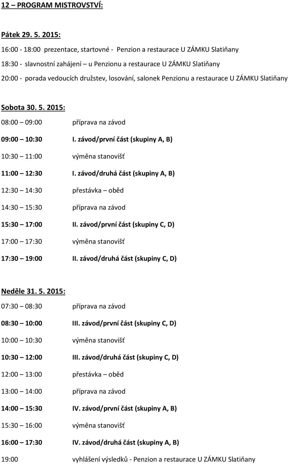 salonek Penzionu a restaurace U ZÁMKU Slatiňany Sobota 30. 5. 2015: 08:00 09:00 příprava na závod 09:00 10:30 I. závod/první část (skupiny A, B) 10:30 11:00 výměna stanovišť 11:00 12:30 I.