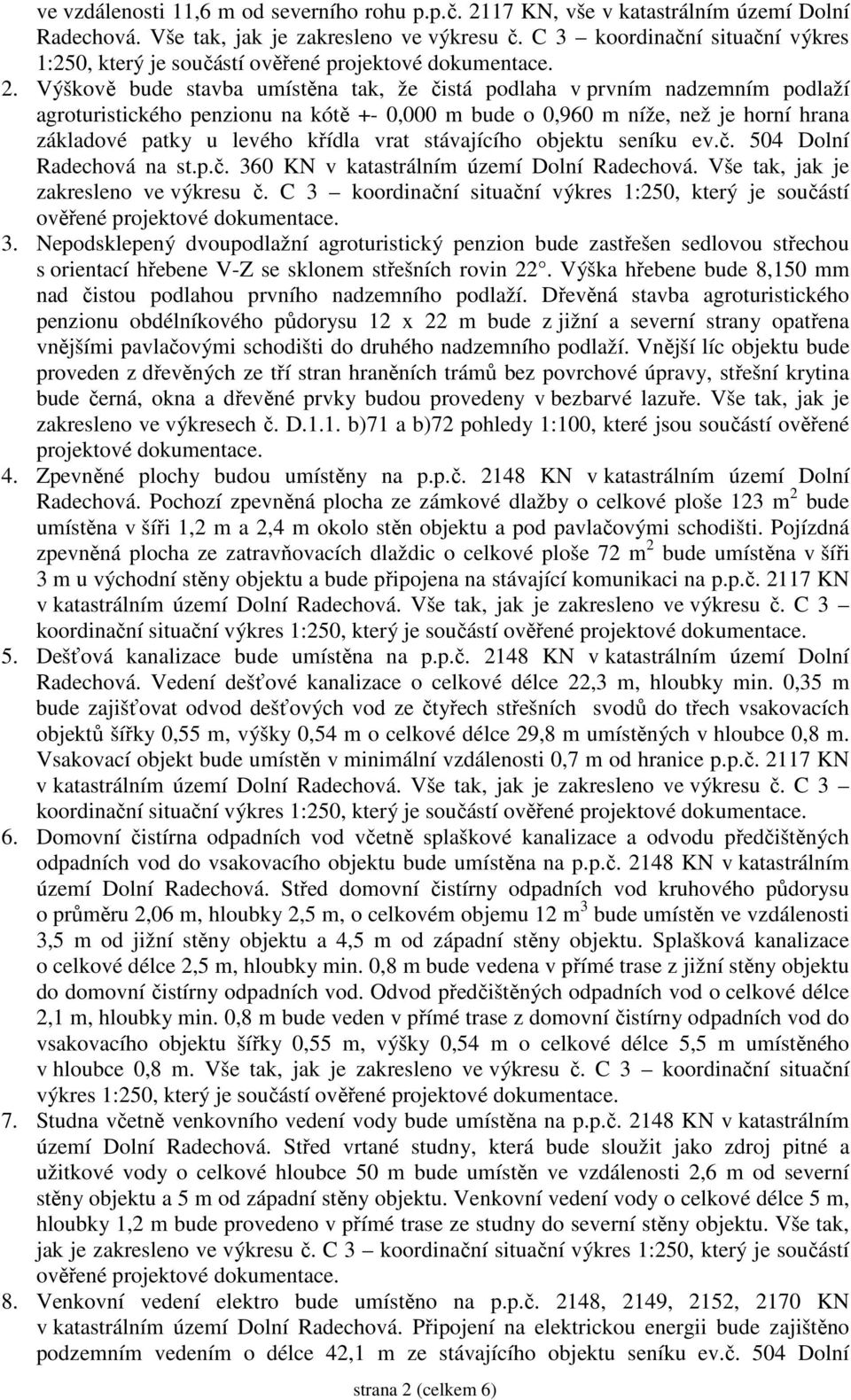 Výškově bude stavba umístěna tak, že čistá podlaha v prvním nadzemním podlaží agroturistického penzionu na kótě +- 0,000 m bude o 0,960 m níže, než je horní hrana základové patky u levého křídla vrat