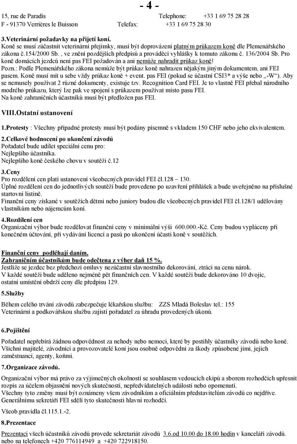 136/2004 Sb. Pro koně domácích jezdců není pas FEI požadován a ani nemůže nahradit průkaz koně! Pozn.