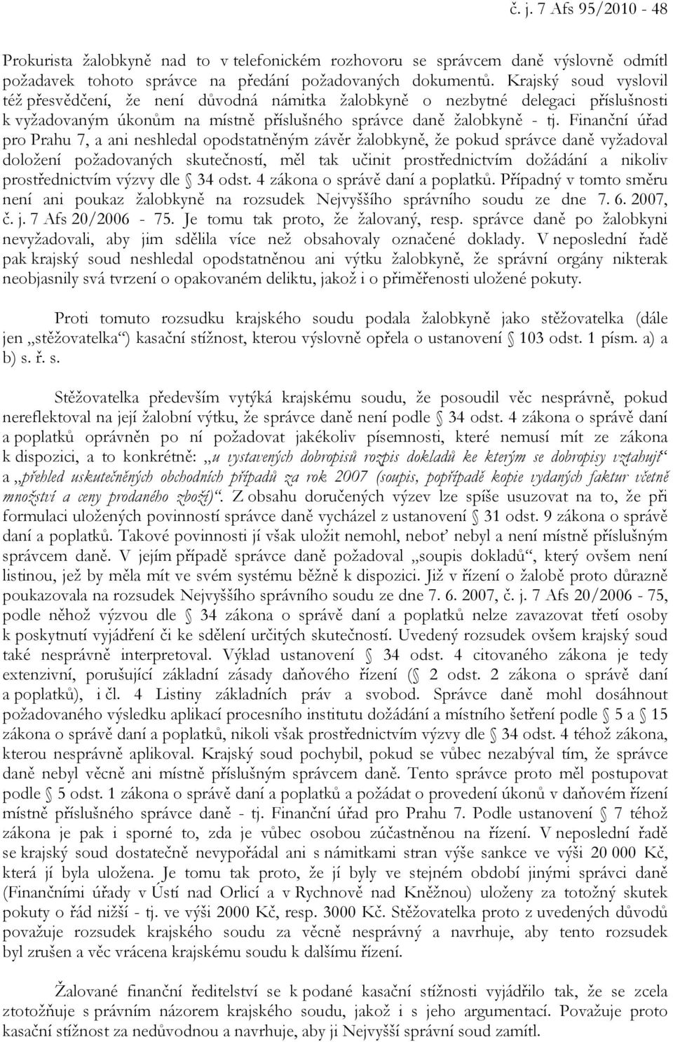 Finanční úřad pro Prahu 7, a ani neshledal opodstatněným závěr žalobkyně, že pokud správce daně vyžadoval doložení požadovaných skutečností, měl tak učinit prostřednictvím dožádání a nikoliv