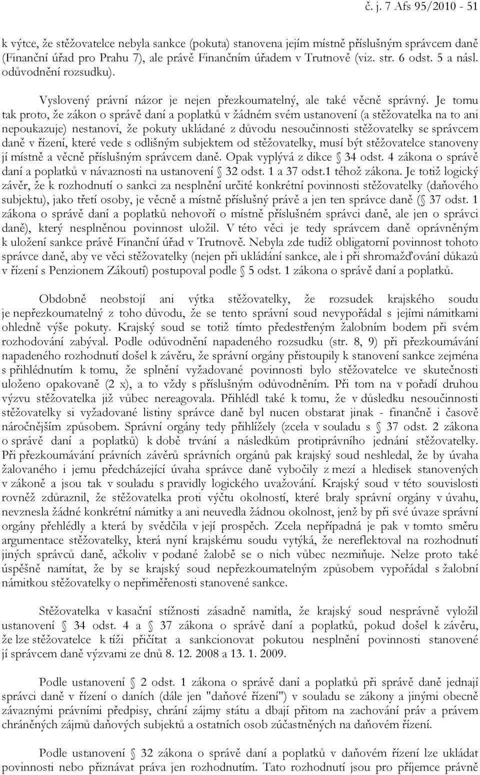 Je tomu tak proto, že zákon o správě daní a poplatků v žádném svém ustanovení (a stěžovatelka na to ani nepoukazuje) nestanoví, že pokuty ukládané z důvodu nesoučinnosti stěžovatelky se správcem daně