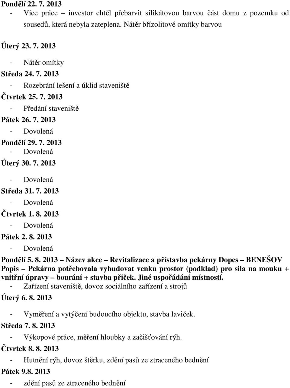 8. 2013 Název akce Revitalizace a přístavba pekárny Dopes BENEŠOV Popis Pekárna potřebovala vybudovat venku prostor (podklad) pro sila na mouku + vnitřní úpravy bourání + stavba příček.