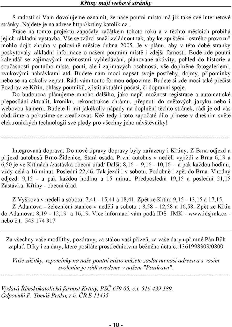 Vše se tvůrci snaží zvládnout tak, aby ke zpuštění "ostrého provozu" mohlo dojít zhruba v polovině měsíce dubna 2005.