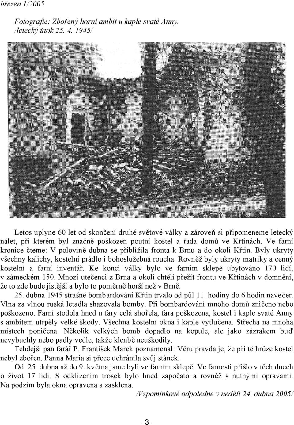 Ve farní kronice čteme: V polovině dubna se přiblížila fronta k Brnu a do okolí Křtin. Byly ukryty všechny kalichy, kostelní prádlo i bohoslužebná roucha.