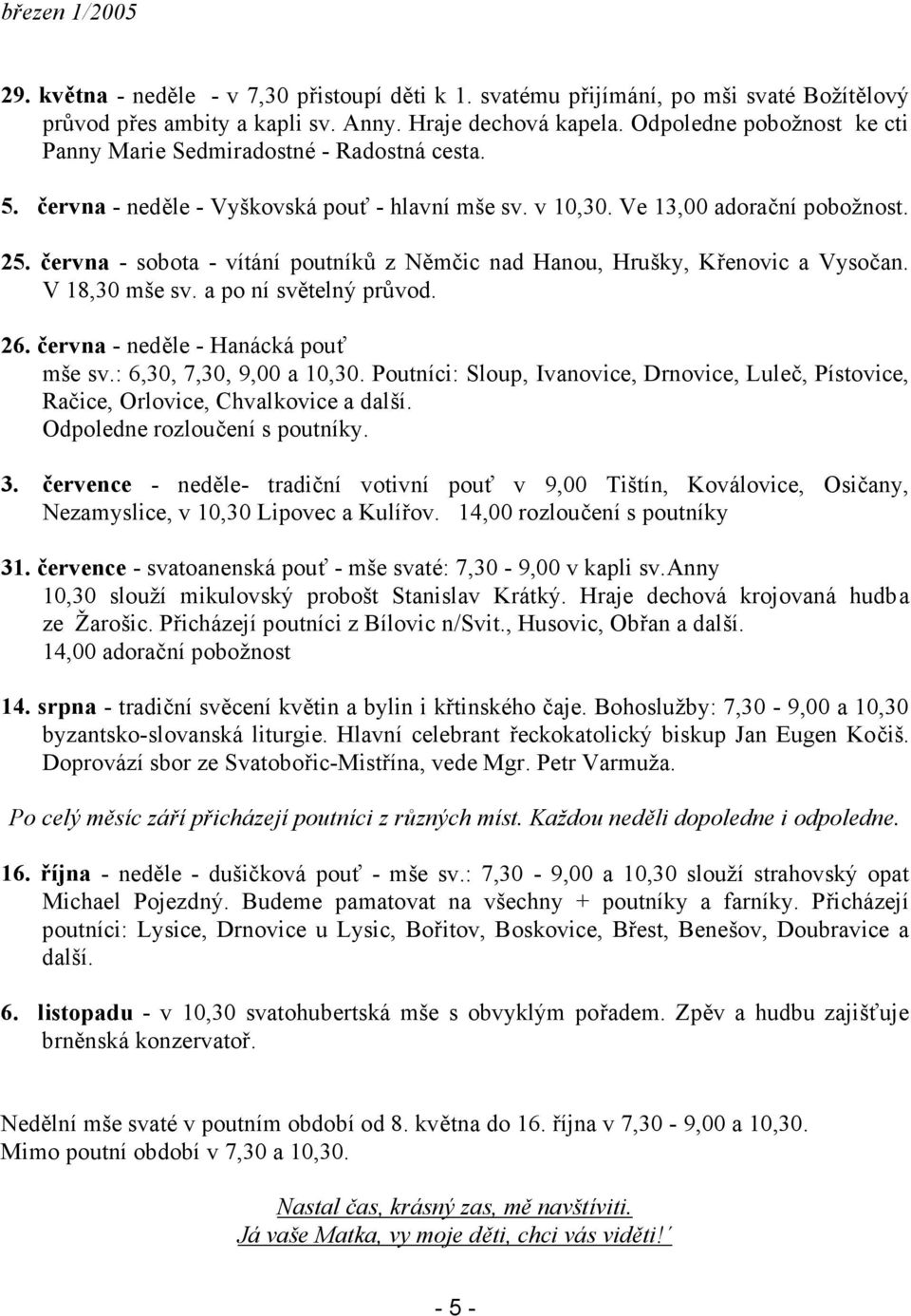 června - sobota - vítání poutníků z Němčic nad Hanou, Hrušky, Křenovic a Vysočan. V 18,30 mše sv. a po ní světelný průvod. 26. června - neděle - Hanácká pouť mše sv.: 6,30, 7,30, 9,00 a 10,30.