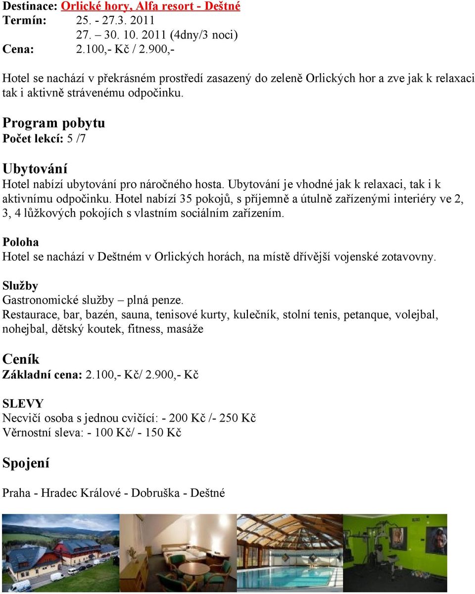 je vhodné jak k relaxaci, tak i k aktivnímu odpočinku. Hotel nabízí 35 pokojů, s příjemně a útulně zařízenými interiéry ve 2, 3, 4 lůžkových pokojích s vlastním sociálním zařízením.