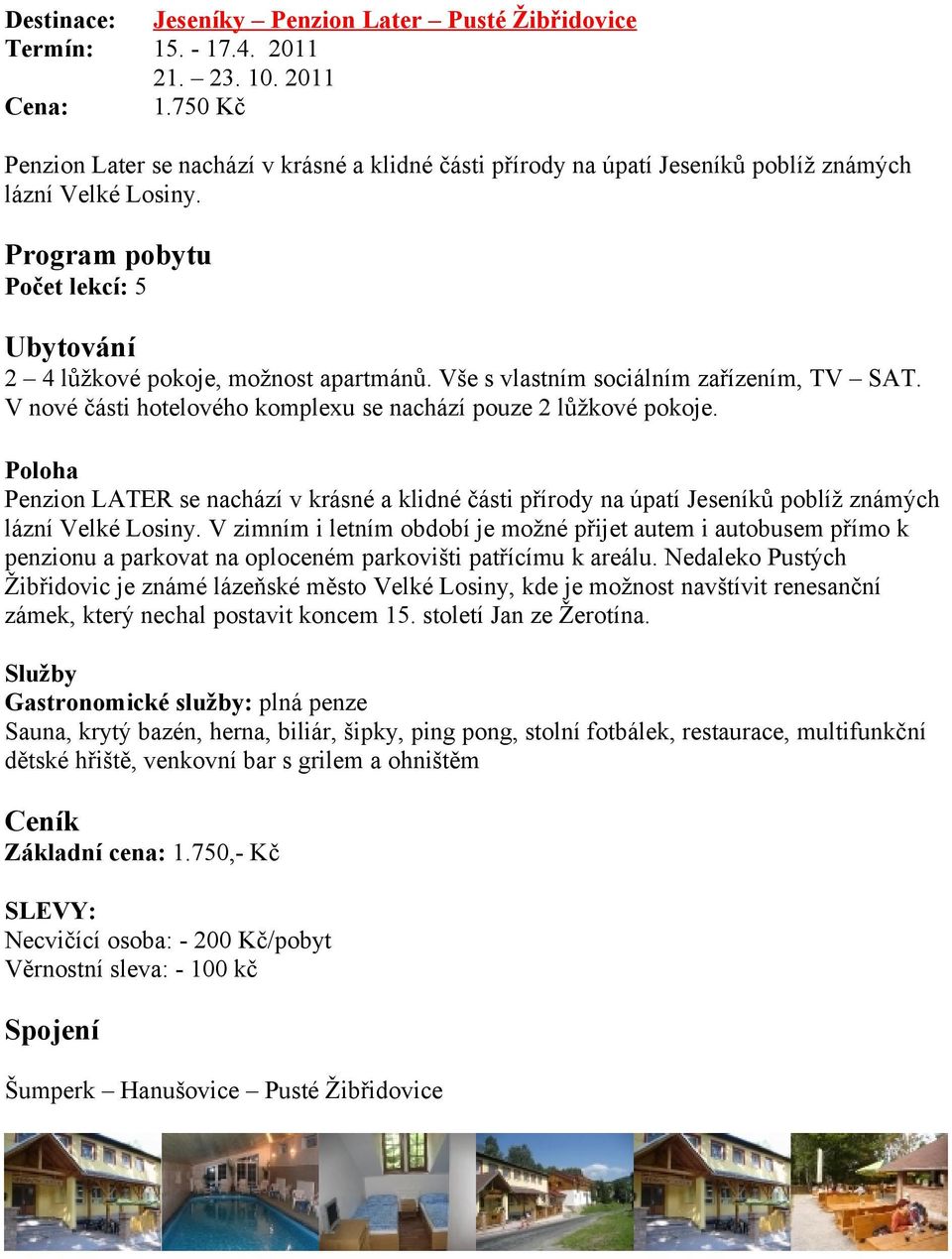 Vše s vlastním sociálním zařízením, TV SAT. V nové části hotelového komplexu se nachází pouze 2 lůžkové pokoje.