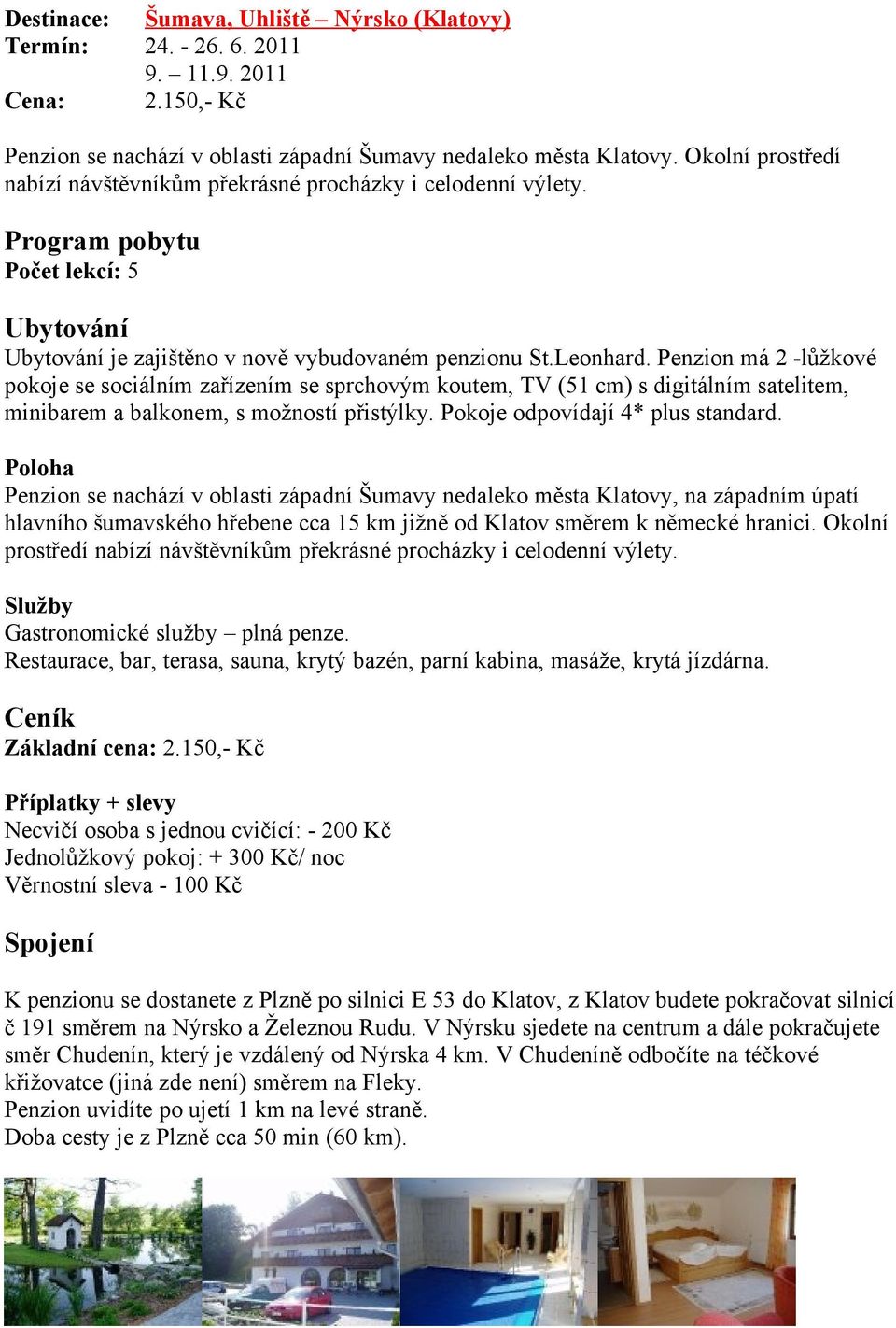 Penzion má 2 -lůžkové pokoje se sociálním zařízením se sprchovým koutem, TV (51 cm) s digitálním satelitem, minibarem a balkonem, s možností přistýlky. Pokoje odpovídají 4* plus standard.