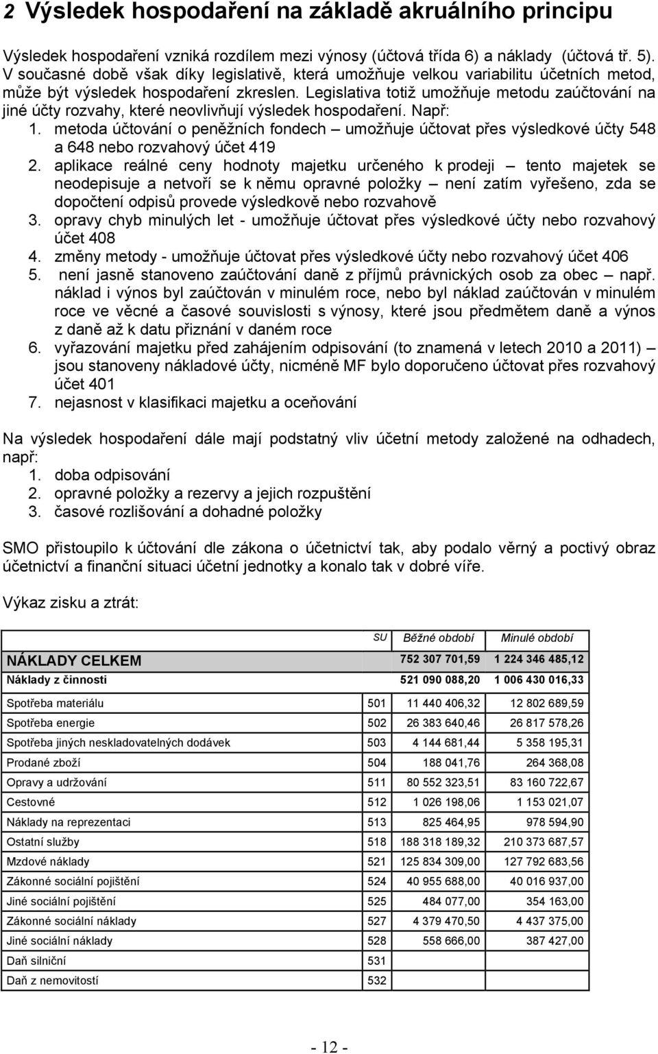 Legislativa totiž umožňuje metodu zaúčtování na jiné účty rozvahy, které neovlivňují výsledek hospodaření. Např: 1.