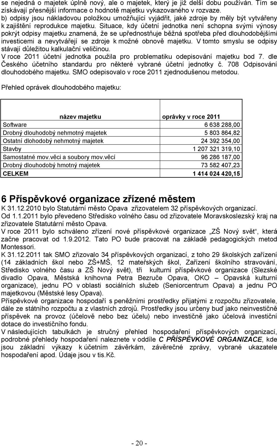 Situace, kdy účetní jednotka není schopna svými výnosy pokrýt odpisy majetku znamená, že se upřednostňuje běžná spotřeba před dlouhodobějšími investicemi a nevytvářejí se zdroje k možné obnově
