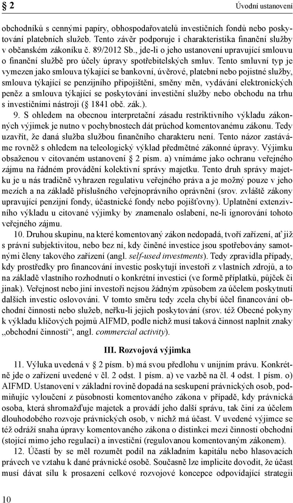 Tento smluvní typ je vymezen jako smlouva týkající se bankovní, úvěrové, platební nebo pojistné služby, smlouva týkající se penzijního připojištění, směny měn, vydávání elektronických peněz a smlouva