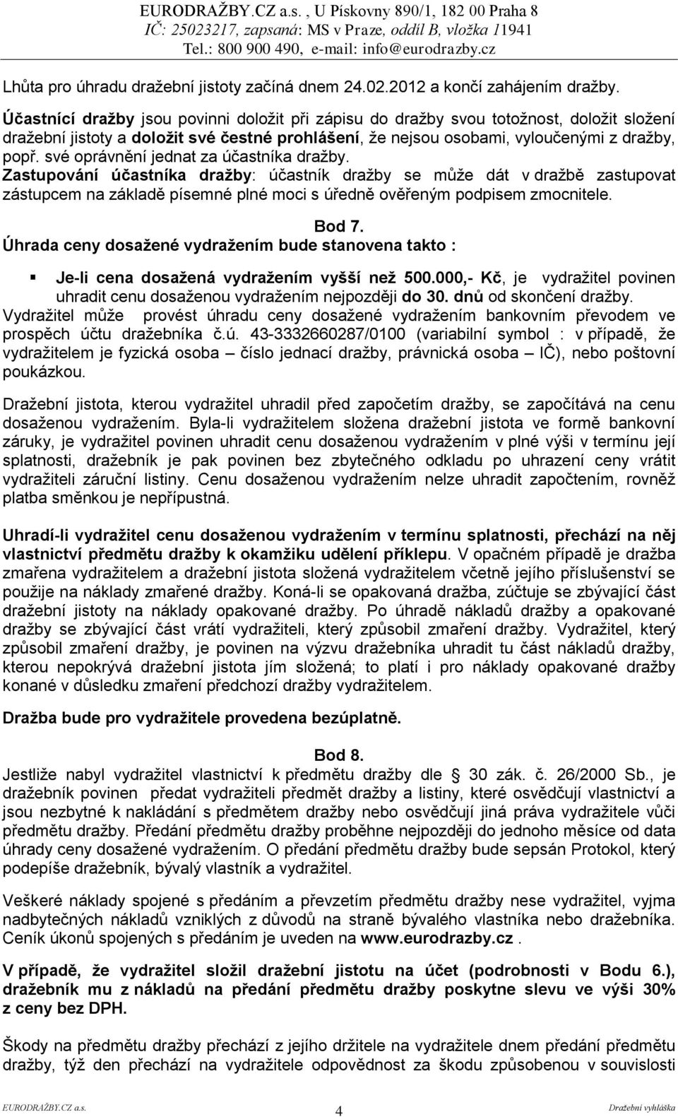 své oprávnění jednat za účastníka dražby. Zastupování účastníka dražby: účastník dražby se může dát v dražbě zastupovat zástupcem na základě písemné plné moci s úředně ověřeným podpisem zmocnitele.