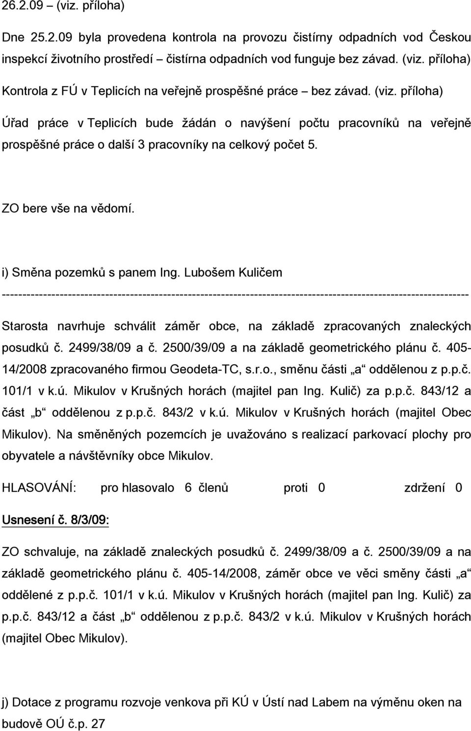 Lubošem Kuličem Starosta navrhuje schválit záměr obce, na základě zpracovaných znaleckých posudků č. 2499/38/09 a č. 2500/39/09 a na základě geometrického plánu č.