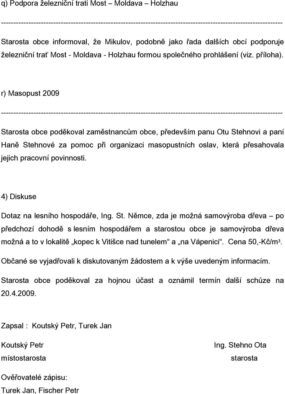 r) Masopust 2009 Starosta obce poděkoval zaměstnancům obce, především panu Otu Stehnovi a paní Haně Stehnové za pomoc při organizaci masopustních oslav, která přesahovala jejich pracovní povinnosti.