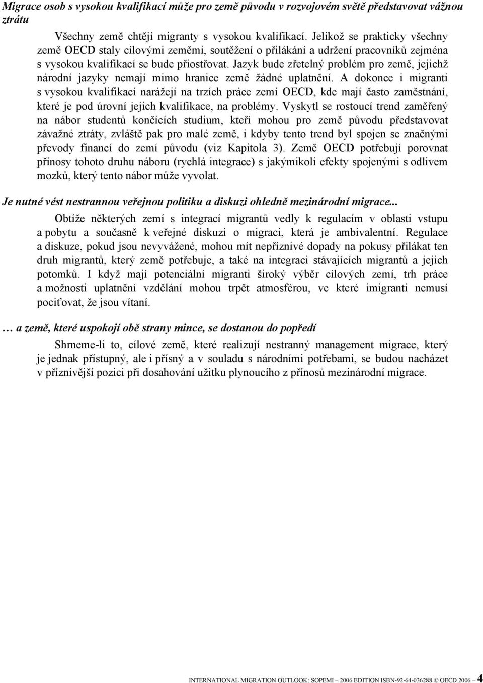 Jazyk bude zřetelný problém pro země, jejichž národní jazyky nemají mimo hranice země žádné uplatnění.