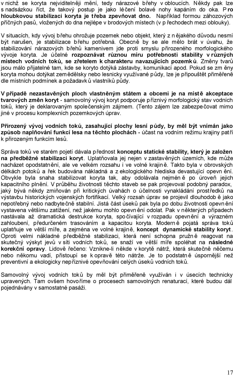 V situacích, kdy vývoj břehu ohrožuje pozemek nebo objekt, který z n ějakého důvodu nesmí být narušen, je stabilizace břehu potřebná.