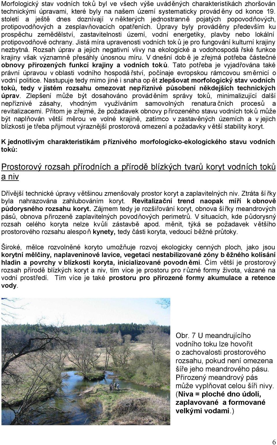 Úpravy byly prováděny především ku prospěchu zemědělství, zastavitelnosti území, vodní energetiky, plavby nebo lokální protipovodňové ochrany.
