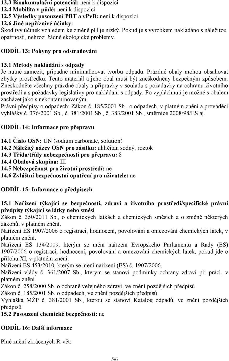 1 Metody nakládání s odpady Je nutné zamezit, případně minimalizovat tvorbu odpadu. Prázdné obaly mohou obsahovat zbytky prostředku. Tento materiál a jeho obal musí být zneškodněny bezpečným způsobem.