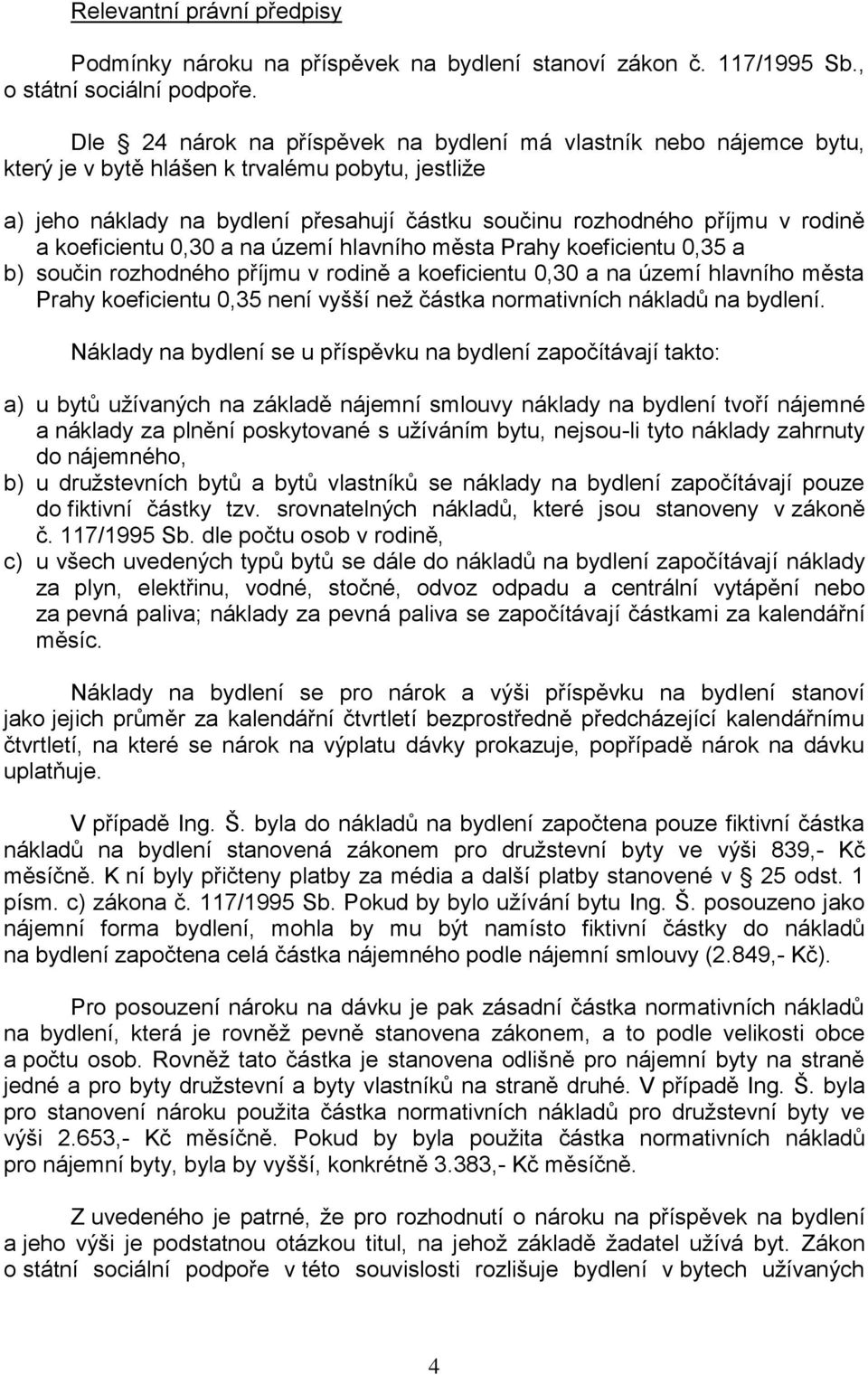 koeficientu 0,30 a na území hlavního města Prahy koeficientu 0,35 a b) součin rozhodného příjmu v rodině a koeficientu 0,30 a na území hlavního města Prahy koeficientu 0,35 není vyšší než částka