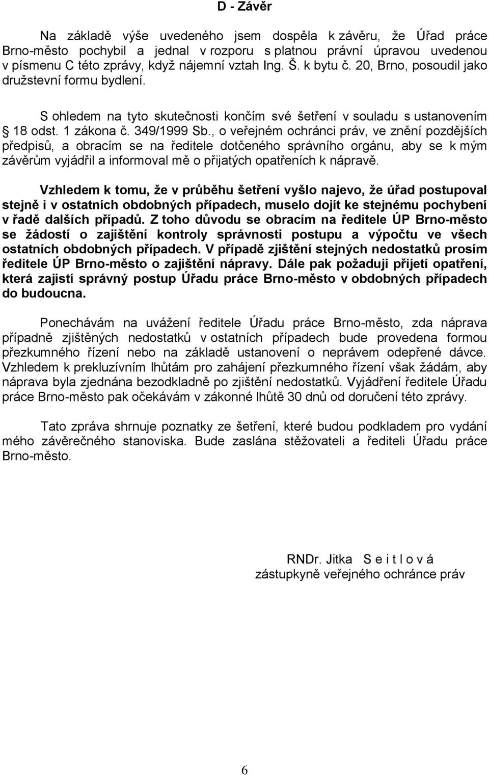 , o veřejném ochránci práv, ve znění pozdějších předpisů, a obracím se na ředitele dotčeného správního orgánu, aby se k mým závěrům vyjádřil a informoval mě o přijatých opatřeních k nápravě.
