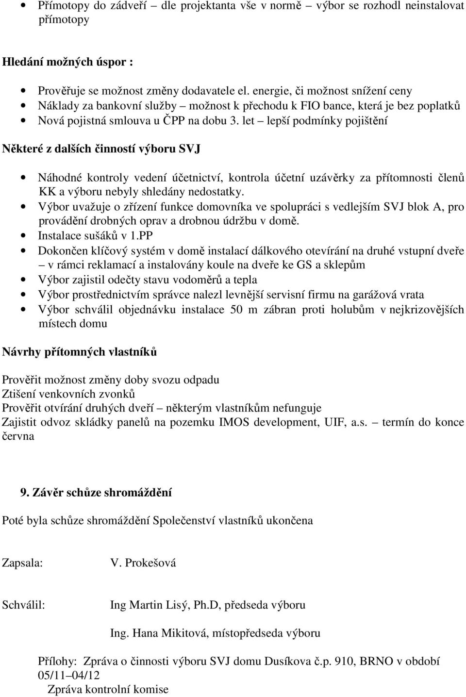 let lepší podmínky pojištění Některé z dalších činností výboru SVJ Náhodné kontroly vedení účetnictví, kontrola účetní uzávěrky za přítomnosti členů KK a výboru nebyly shledány nedostatky.