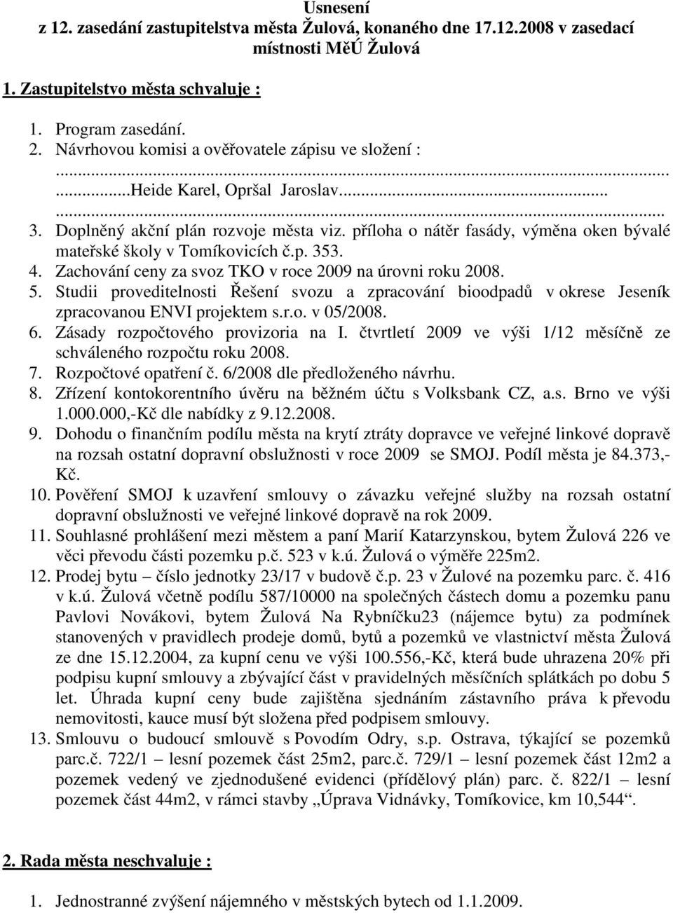 příloha o nátěr fasády, výměna oken bývalé mateřské školy v Tomíkovicích č.p. 353. 4. Zachování ceny za svoz TKO v roce 2009 na úrovni roku 2008. 5.