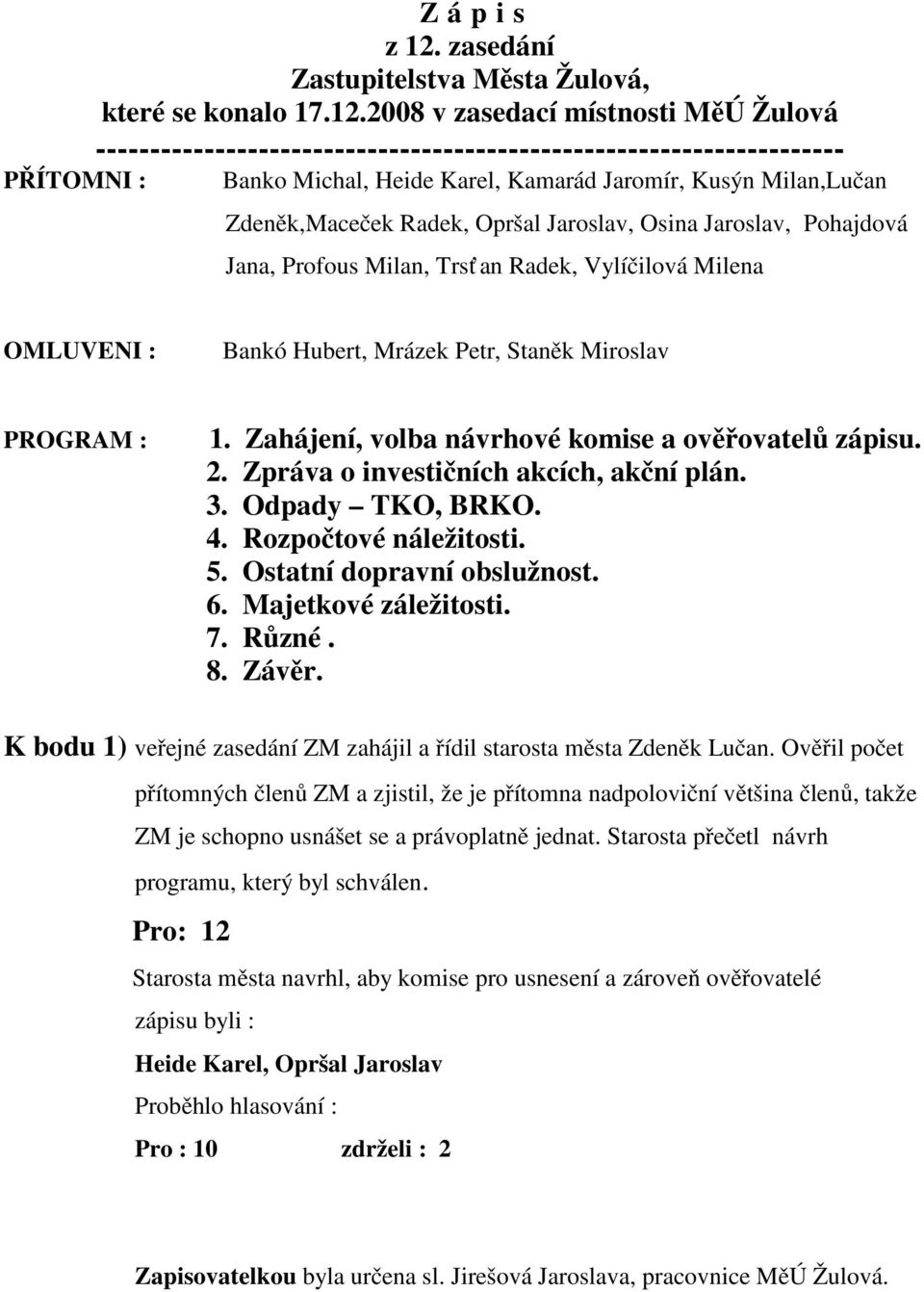 2008 v zasedací místnosti MěÚ Žulová --------------------------------------------------------------------- PŘÍTOMNI : Banko Michal, Heide Karel, Kamarád Jaromír, Kusýn Milan,Lučan Zdeněk,Maceček