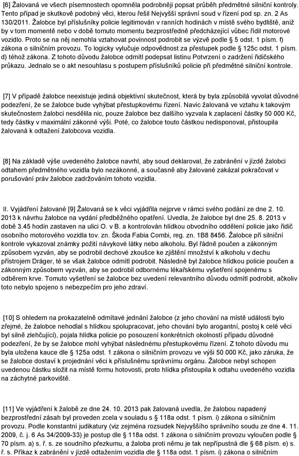 Žalobce byl příslušníky policie legitimován v ranních hodinách v místě svého bydliště, aniž by v tom momentě nebo v době tomuto momentu bezprostředně předcházející vůbec řídil motorové vozidlo.