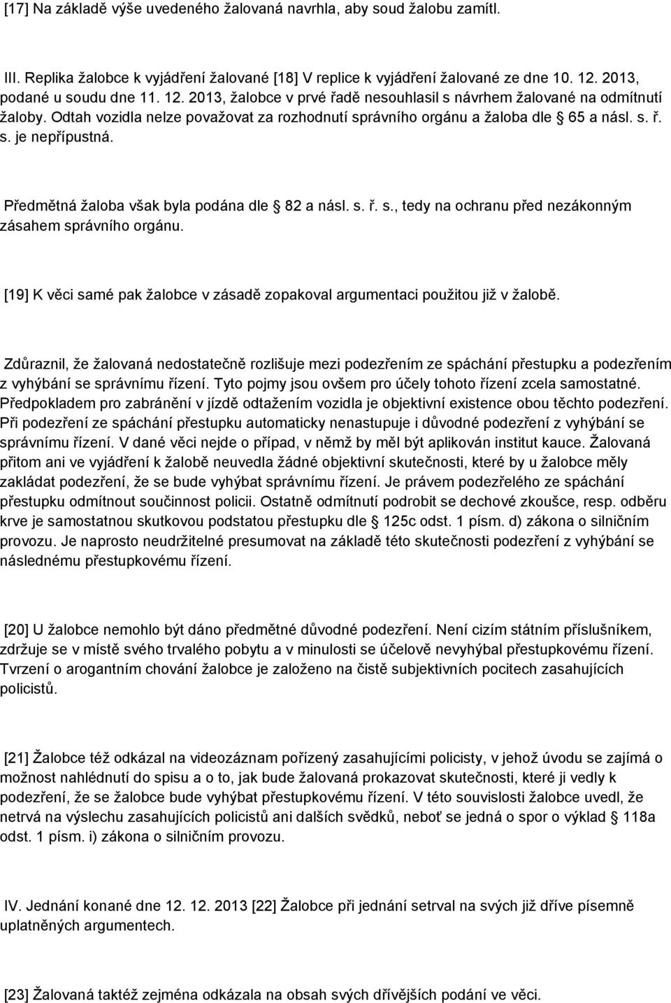 Předmětná žaloba však byla podána dle 82 a násl. s. ř. s., tedy na ochranu před nezákonným zásahem správního orgánu. [19] K věci samé pak žalobce v zásadě zopakoval argumentaci použitou již v žalobě.