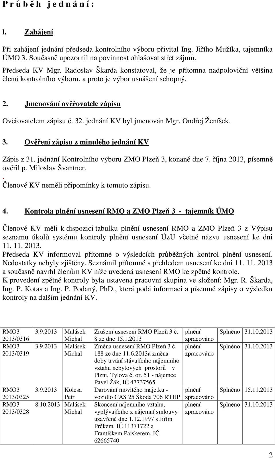 32. jednání KV byl jmenován Mgr. Ondřej Ženíšek. 3. Ověření zápisu z minulého jednání KV Zápis z 31. jednání Kontrolního výboru ZMO Plzeň 3, konané dne 7. října 2013, písemně ověřil p.