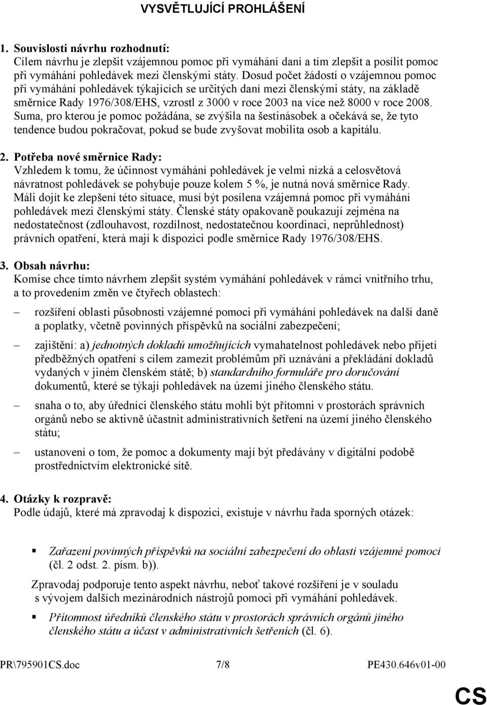 roce 2008. Suma, pro kterou je pomoc požádána, se zvýšila na šestinásobek a očekává se, že tyto tendence budou pokračovat, pokud se bude zvyšovat mobilita osob a kapitálu. 2. Potřeba nové směrnice Rady: Vzhledem k tomu, že účinnost vymáhání pohledávek je velmi nízká a celosvětová návratnost pohledávek se pohybuje pouze kolem 5 %, je nutná nová směrnice Rady.