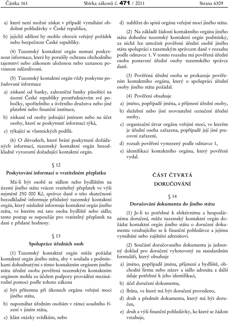 (4) Tuzemský kontaktní orgán nemusí poskytnout informace, které by porušily ochranu obchodního tajemství nebo zákonem uloženou nebo uznanou povinnost mlčenlivosti.