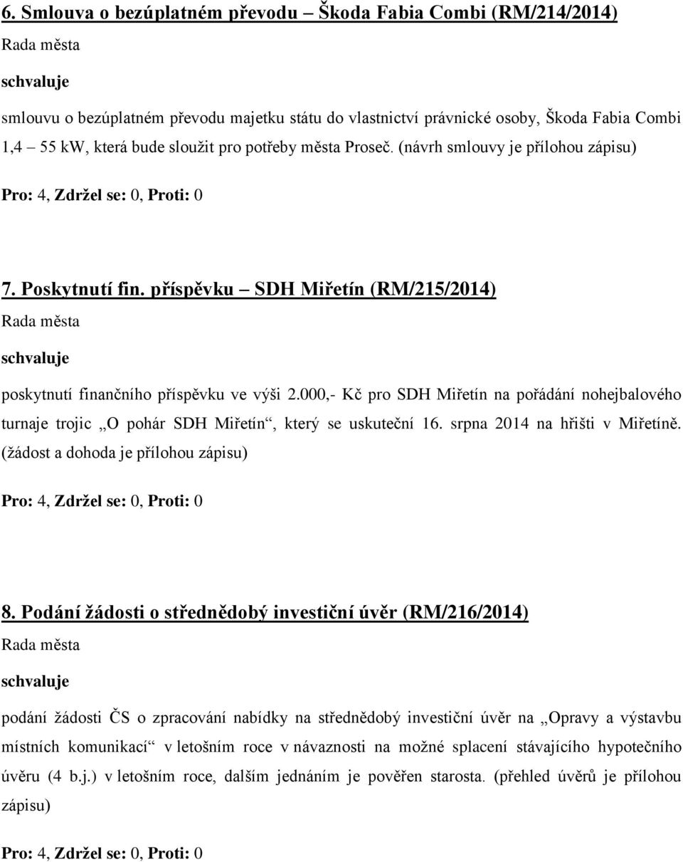 000,- Kč pro SDH Miřetín na pořádání nohejbalového turnaje trojic O pohár SDH Miřetín, který se uskuteční 16. srpna 2014 na hřišti v Miřetíně. (žádost a dohoda je přílohou zápisu) 8.