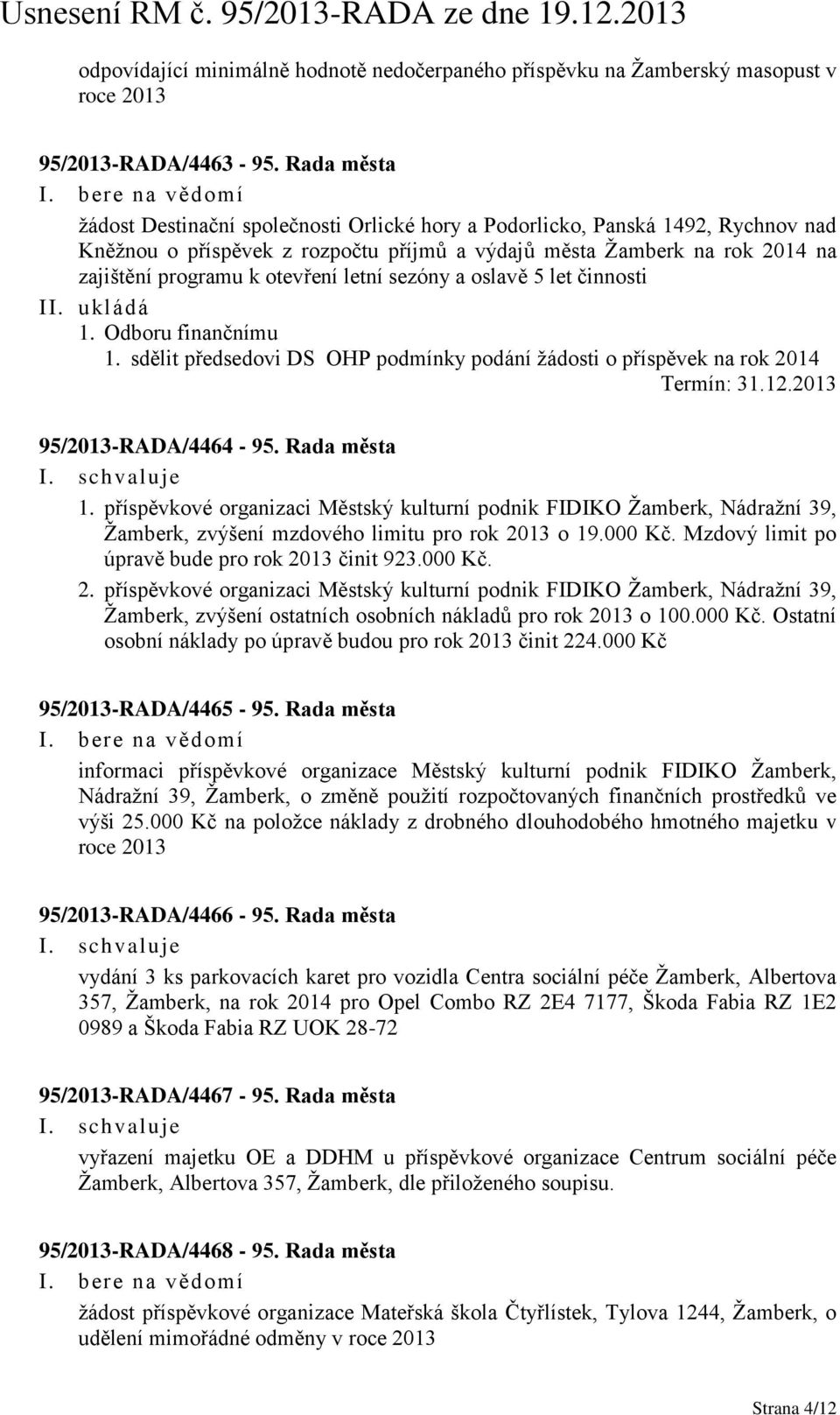 letní sezóny a oslavě 5 let činnosti II. ukládá 1. Odboru finančnímu 1. sdělit předsedovi DS OHP podmínky podání žádosti o příspěvek na rok 2014 Termín: 31.12.2013 95/2013-RADA/4464-95. Rada města 1.