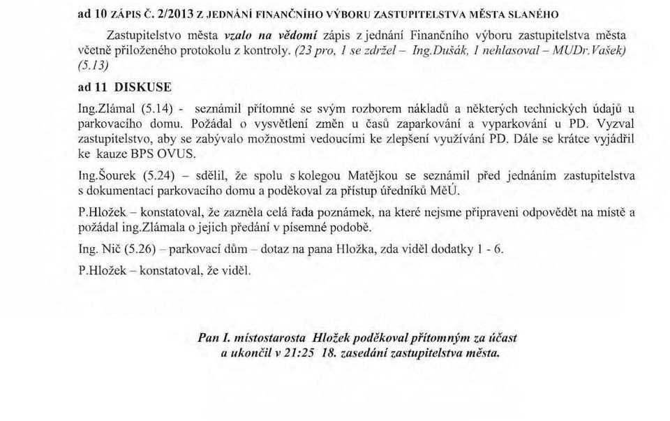 (23 pro. I se zdržel - Ing.Dušák, I nehlasoval - MUDr. Vašek) (5.13) ad ll DISKUSE Ing.Zlámal (5.14) - seznámil přítomné se svým rozborem nákladů a některých technických údajů u parkovacího domu.