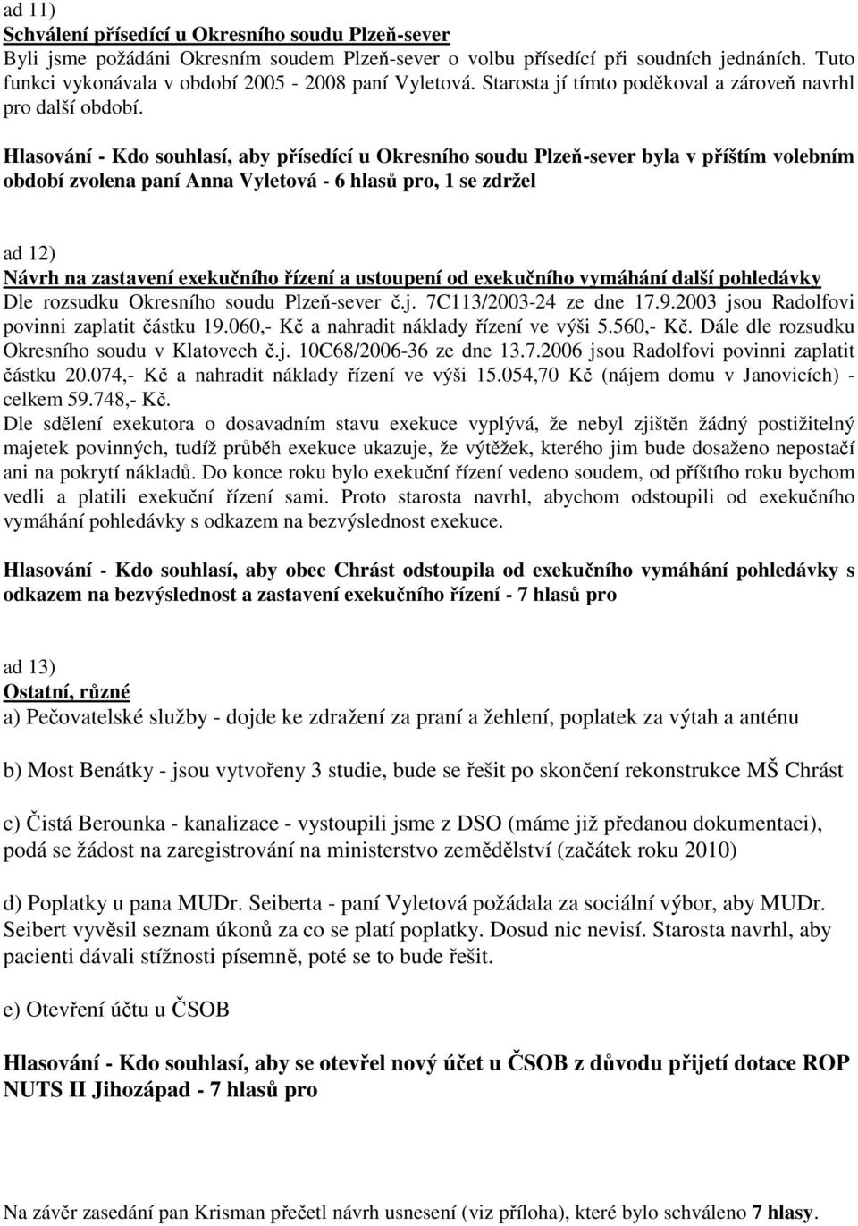 Hlasování - Kdo souhlasí, aby přísedící u Okresního soudu Plzeň-sever byla v příštím volebním období zvolena paní Anna Vyletová - 6 hlasů pro, 1 se zdržel ad 12) Návrh na zastavení exekučního řízení