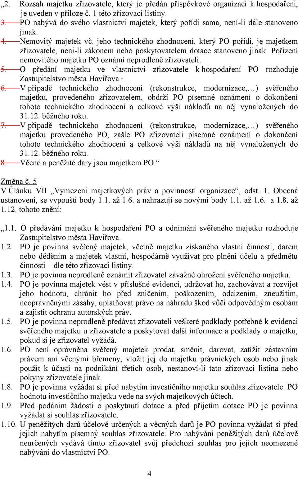 jeho technického zhodnocení, který PO pořídí, je majetkem zřizovatele, není-li zákonem nebo poskytovatelem dotace stanoveno jinak. Pořízení nemovitého majetku PO oznámí neprodleně zřizovateli. 5.