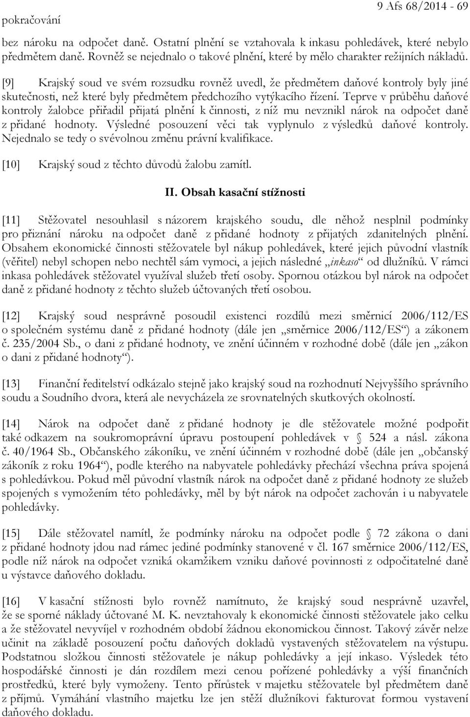 [9] Krajský soud ve svém rozsudku rovněž uvedl, že předmětem daňové kontroly byly jiné skutečnosti, než které byly předmětem předchozího vytýkacího řízení.