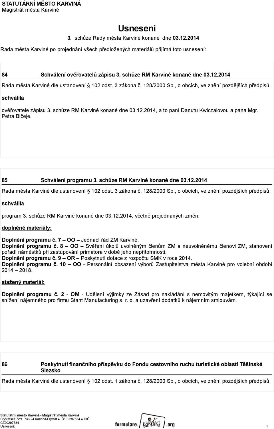 2014 Rada města Karviné dle ustanovení 102 odst. 3 zákona č. 128/2000 Sb., o obcích, ve znění pozdějších předpisů, schválila ověřovatele zápisu 3. schůze RM Karviné konané dne 03.12.2014, a to paní Danutu Kwiczalovou a pana Mgr.