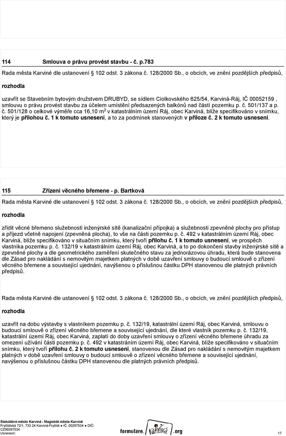 umístění předsazených balkónů nad částí pozemku p. č. 501/137 a p. č. 501/128 o celkové výměře cca 16,10 m 2 v katastrálním území Ráj, obec Karviná, blíže specifikováno v snímku, který je přílohou č.