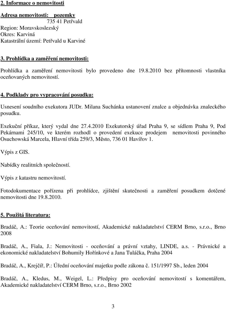 Podklady pro vypracování posudku: Usnesení soudního exekutora JUDr. Milana Suchánka ustanovení znalce a objednávka znaleckého posudku. Exekuční příkaz, který vydal dne 27.4.