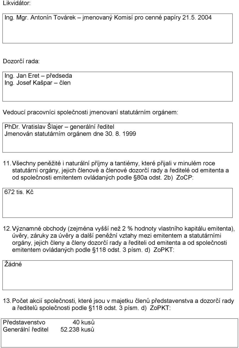 Všechny peněžité i naturální příjmy a tantiémy, které přijali v minulém roce statutární orgány, jejich členové a členové dozorčí rady a ředitelé od emitenta a od společnosti emitentem ovládaných