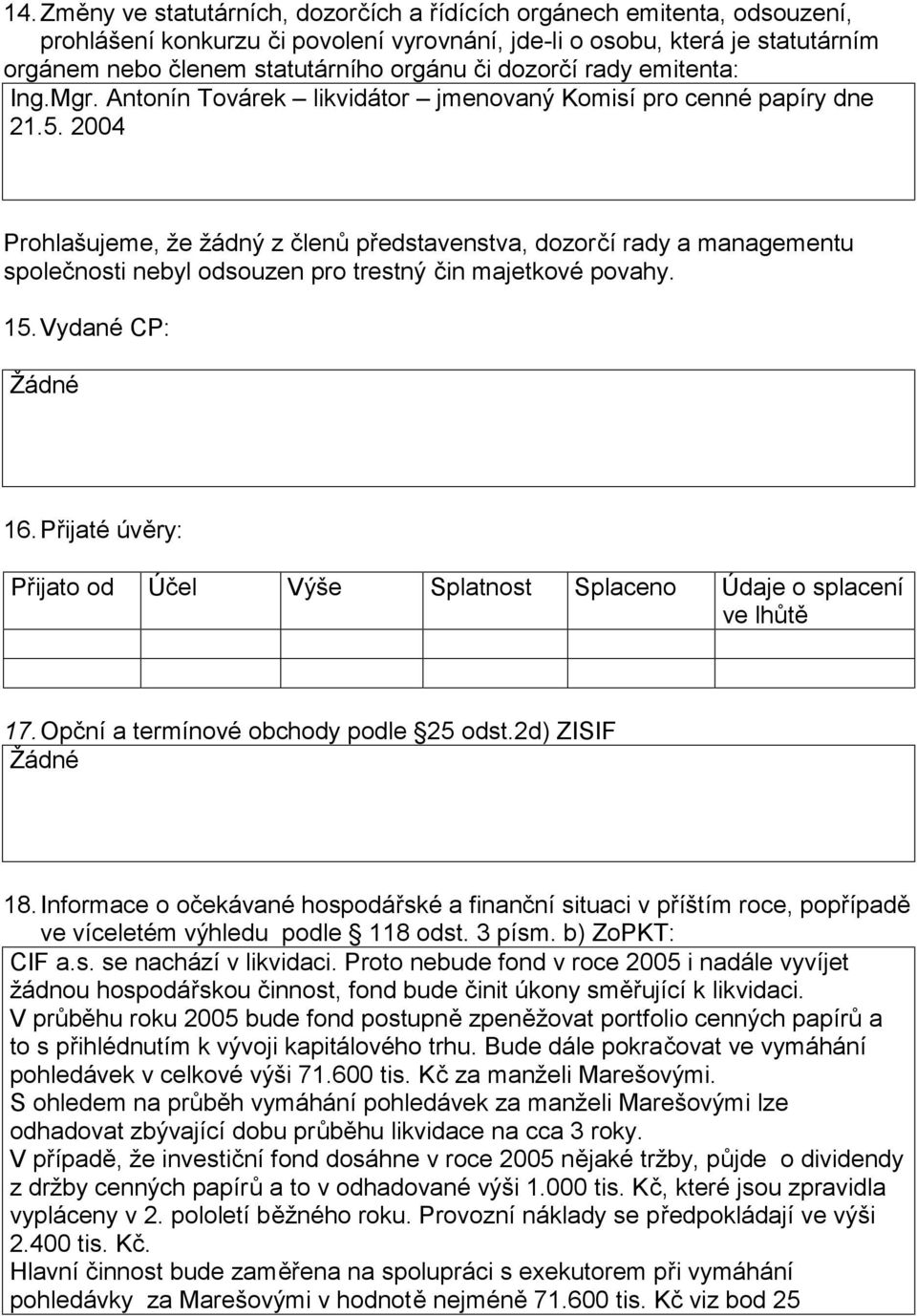 2004 Prohlašujeme, že žádný z členů představenstva, dozorčí rady a managementu společnosti nebyl odsouzen pro trestný čin majetkové povahy. 15. Vydané CP: Žádné 16.