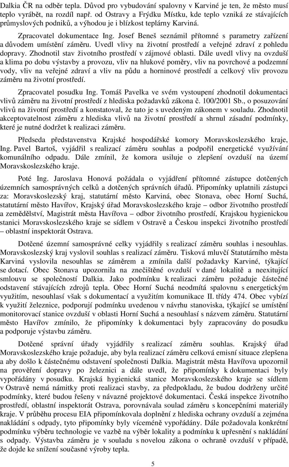 Josef Beneš seznámil přítomné s parametry zařízení a důvodem umístění záměru. Uvedl vlivy na životní prostředí a veřejné zdraví z pohledu dopravy. Zhodnotil stav životního prostředí v zájmové oblasti.