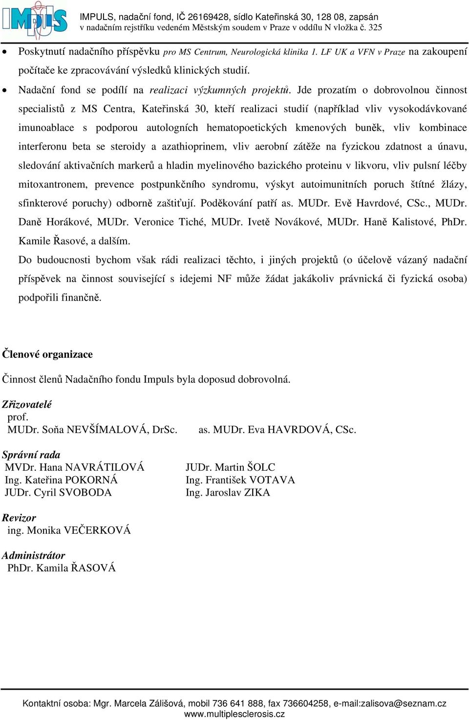 Jde prozatím o dobrovolnou činnost specialistů z MS Centra, Kateřinská 30, kteří realizaci studií (například vliv vysokodávkované imunoablace s podporou autologních hematopoetických kmenových buněk,