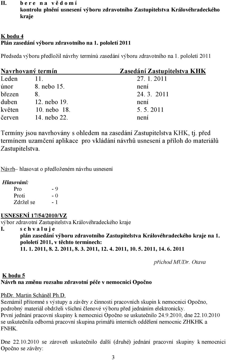 není březen 8. 24. 3. 2011 duben 12. nebo 19. není květen 10. nebo 18. 5. 5. 2011 červen 14. nebo 22. není Termíny jsou navrhovány s ohledem na zasedání Zastupitelstva KHK, tj.